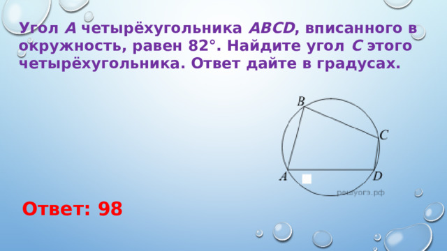 Угол  A  четырёхугольника  ABCD , вписанного в окружность, равен 82°. Найдите угол  C  этого четырёхугольника. Ответ дайте в градусах. Ответ: 98 
