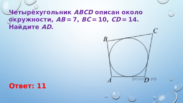 Четырёхугольник  ABCD  описан около окружности,  AB  = 7,  BC  = 10,  CD  = 14. Найдите  AD . Ответ: 11 