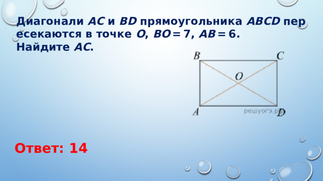 Диагонали  AC  и  BD  прямоугольника  ABCD  пересекаются в точке  O ,  BO  = 7,  AB  = 6. Найдите  AC . Ответ: 14 