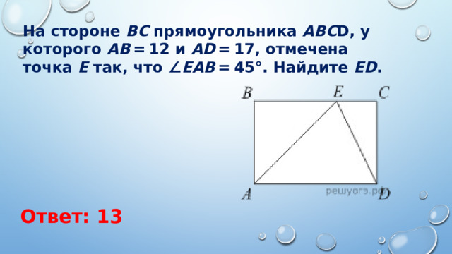 На стороне  BC  прямоугольника  ABC D, у которого  AB  = 12 и  AD  = 17, отмечена точка  E  так, что ∠ EAB  = 45°. Найдите  ED . Ответ: 13 