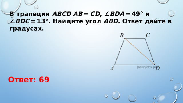 В трапеции  ABCD   AB  =  CD , ∠ BDA  = 49° и ∠ BDC  = 13°. Найдите угол  ABD . Ответ дайте в градусах. Ответ: 69 