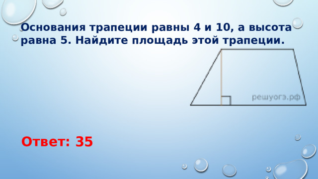 Основания трапеции равны 4 и 10, а высота равна 5. Найдите площадь этой трапеции. Ответ: 35 
