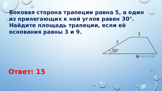 Боковая сторона трапеции равна 5, а один из прилегающих к ней углов равен 30°. Найдите площадь трапеции, если её основания равны 3 и 9. Ответ: 15 