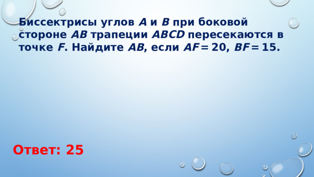 Биссектрисы углов  A  и  B  при боковой стороне  AB  трапеции  ABCD  пересекаются в точке  F . Найдите  AB , если  AF  = 20,  BF  = 15. Ответ: 25 