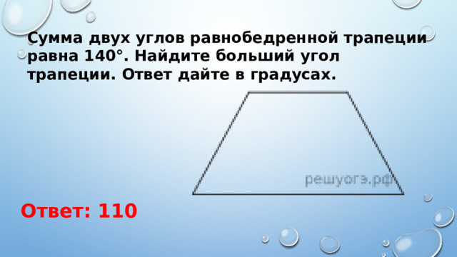 Сумма двух углов равнобедренной трапеции равна 140°. Найдите больший угол трапеции. Ответ дайте в градусах. Ответ: 110 
