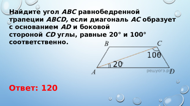 Найдите угол  АВС  равнобедренной трапеции  ABCD,  если диагональ  АС  образует с основанием  AD  и боковой стороной  CD  углы, равные 20° и 100° соответственно. Ответ: 120 