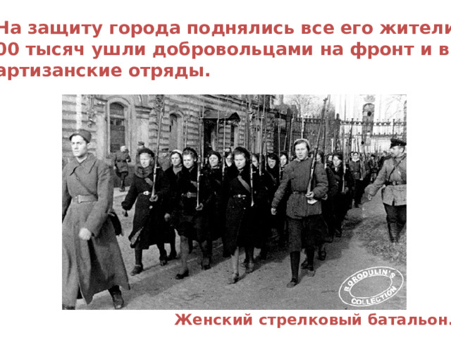  На защиту города поднялись все его жители: 300 тысяч ушли добровольцами на фронт и в партизанские отряды. Женский стрелковый батальон. 