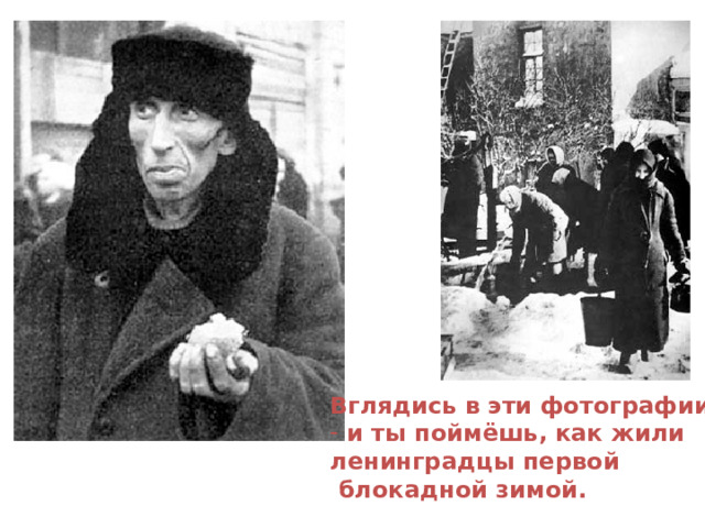 Вглядись в эти фотографии  и ты поймёшь, как жили ленинградцы первой  блокадной зимой. 