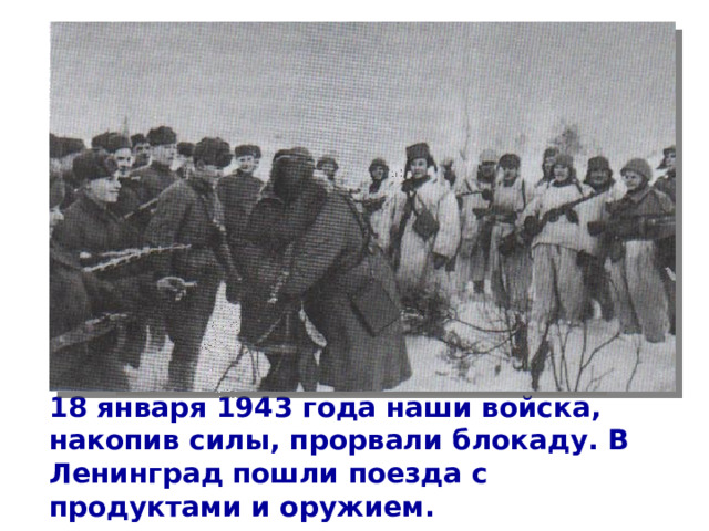 18 января 1943 года наши войска, накопив силы, прорвали блокаду. В Ленинград пошли поезда с продуктами и оружием. 