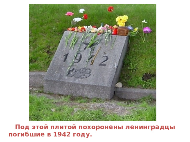  Под этой плитой похоронены ленинградцы  погибшие в 1942 году. 