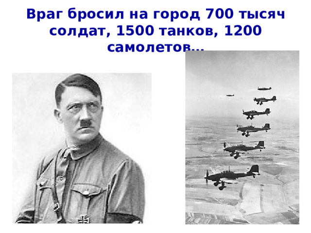 Враг бросил на город 700 тысяч солдат, 1500 танков, 1200 самолетов… 