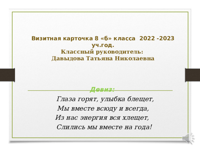  Визитная карточка 8 «б» класса 2022 -2023 уч.год.  Классный руководитель:  Давыдова Татьяна Николаевна  Девиз:  Глаза горят, улыбка блещет, Мы вместе всюду и всегда, Из нас энергия вся хлещет,  Слились мы вместе на года!  