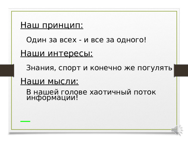 Наш принцип:  Один за всех - и все за одного! Наши интересы:  Знания, спорт и конечно же погулять Наши мысли:  В нашей голове хаотичный поток информации!    