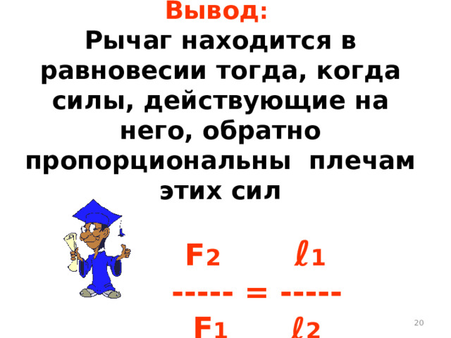 Вывод :  Рычаг находится в равновесии тогда, когда силы, действующие на него, обратно пропорциональны плечам этих сил    F 2  ℓ 1  ----- = -----  F 1 ℓ 2 16 