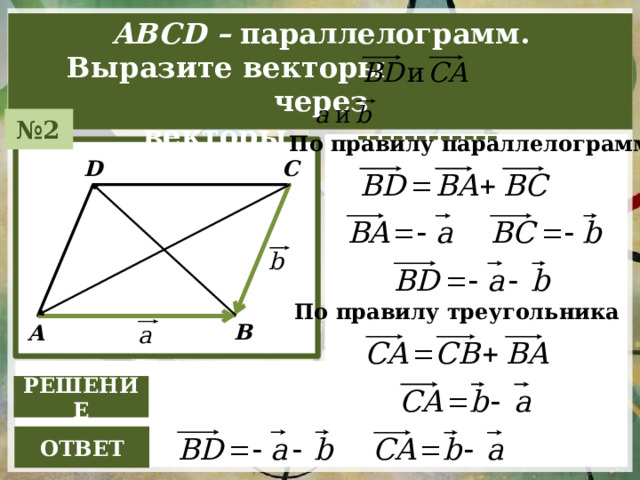 ABCD – параллелограмм. Bыразите векторы через векторы ------------ № 2 По правилу параллелограмма C D По правилу треугольника B A РЕШЕНИЕ ОТBЕТ 