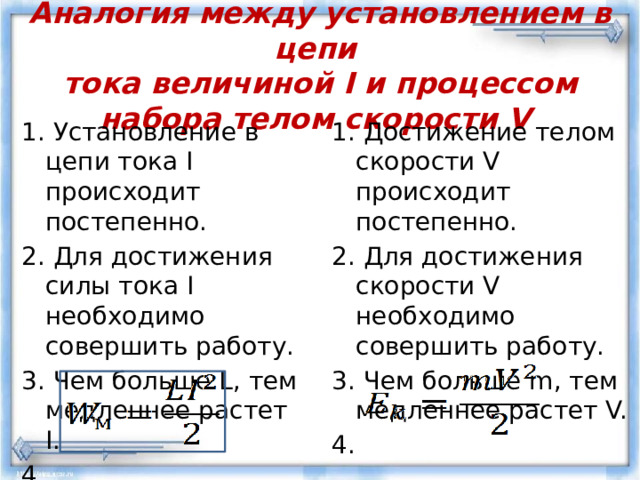 Аналогия между установлением в цепи  тока величиной I и процессом набора телом скорости V  1. Установление в цепи тока I происходит постепенно. 1. Достижение телом скорости V происходит постепенно. 2. Для достижения скорости V необходимо совершить работу. 2. Для достижения силы тока I необходимо совершить работу. 3. Чем больше m, тем медленнее растет V. 3. Чем больше L, тем медленнее растет I. 4. 4.  