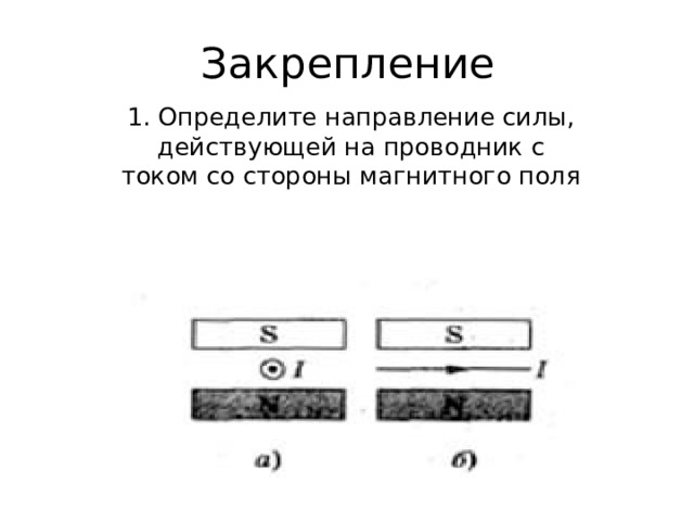 Закрепление 1. Определите направление силы, действующей на проводник с током со стороны магнитного поля 