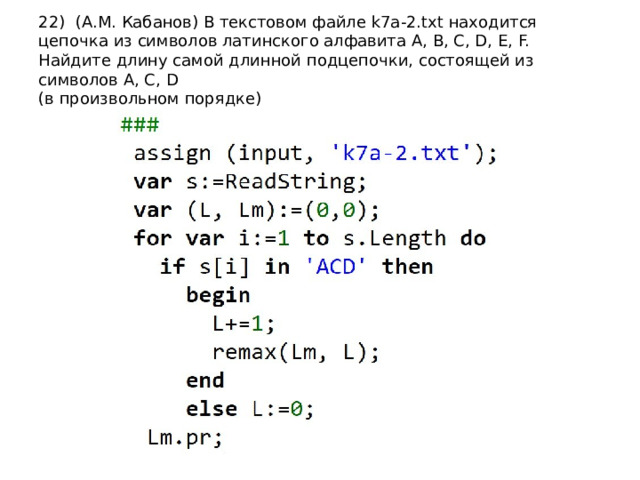 22) (А.М. Кабанов) В текстовом файле k7a-2.txt находится  цепочка из символов латинского алфавита A, B, C, D, E, F.  Найдите длину самой длинной подцепочки, состоящей из символов A, C, D  (в произвольном порядке) 