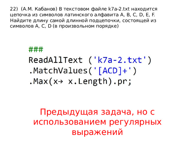 22) (А.М. Кабанов) В текстовом файле k7a-2.txt находится цепочка из символов латинского алфавита A, B, C, D, E, F. Найдите длину самой длинной подцепочки, состоящей из символов A, C, D (в произвольном порядке) Предыдущая задача, но с использованием регулярных выражений 