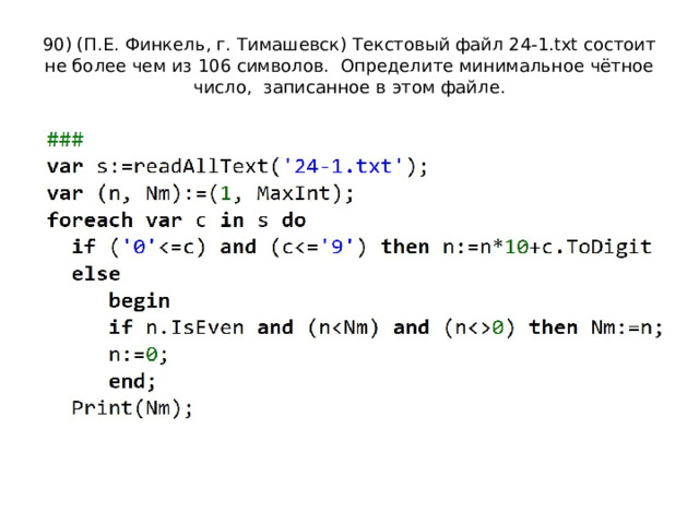 90) (П.Е. Финкель, г. Тимашевск) Текстовый файл 24-1.txt состоит не более чем из 106 символов. Определите минимальное чётное число, записанное в этом файле. 