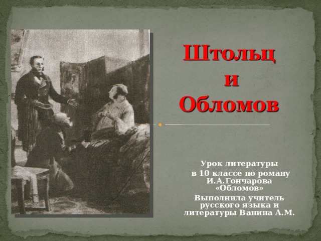 Урок литературы  в 10 классе по роману И.А.Гончарова «Обломов» Выполнила учитель русского языка и литературы Ванина А.М.  