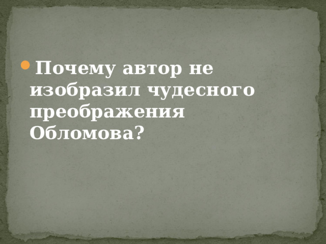 Почему автор не изобразил чудесного преображения Обломова?  