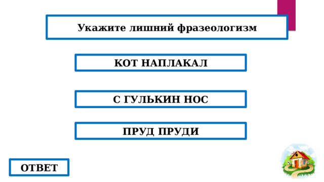 Укажите лишний фразеологизм КОТ НАПЛАКАЛ С ГУЛЬКИН НОС ПРУД ПРУДИ ОТВЕТ 