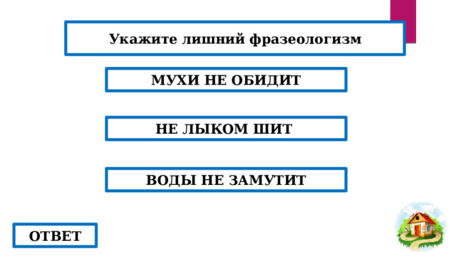 Укажите лишний фразеологизм МУХИ НЕ ОБИДИТ НЕ ЛЫКОМ ШИТ  ВОДЫ НЕ ЗАМУТИТ ОТВЕТ 