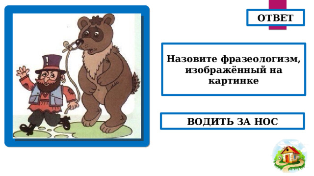 ОТВЕТ Назовите фразеологизм, изображённый на картинке ВОДИТЬ ЗА НОС 