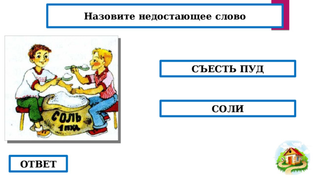 Назовите недостающее слово СЪЕСТЬ ПУД СОЛИ ОТВЕТ 