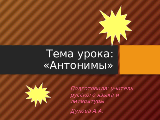 Тема урока: «Антонимы» Подготовила: учитель русского языка и литературы Дулова А.А.  