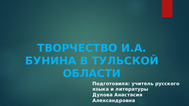 Творчество И.А. Бунина в Тульской области Подготовила: учитель русского языка и литературы Дулова Анастасия Александровна  