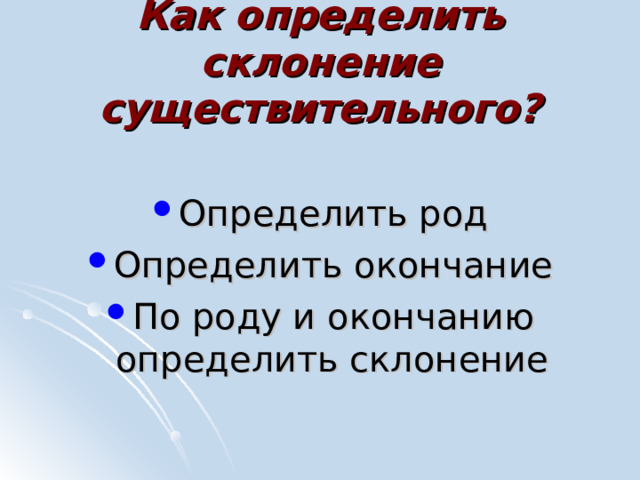 Как определить склонение существительного?   Определить род Определить окончание По роду и окончанию определить склонение 