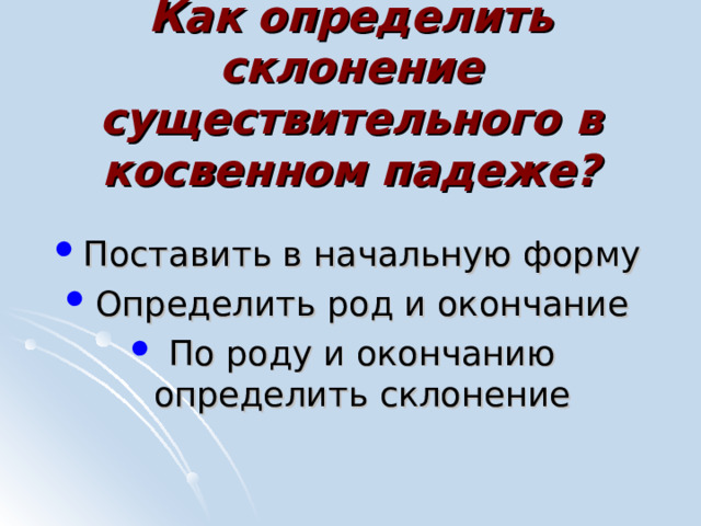 Как определить склонение существительного в косвенном падеже?   Поставить в начальную форму Определить род и окончание По роду и окончанию определить склонение 