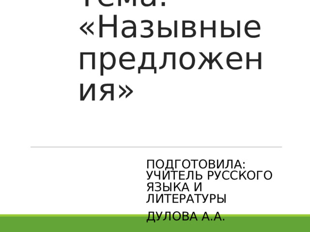 Тема: «Назывные предложения» ПОДГОТОВИЛА: УЧИТЕЛЬ РУССКОГО ЯЗЫКА И ЛИТЕРАТУРЫ ДУЛОВА А.А.  