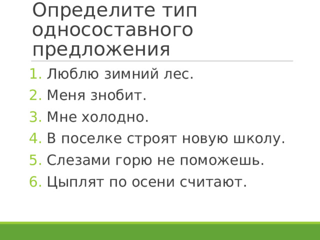 Определите тип односоставного предложения Люблю зимний лес. Меня знобит. Мне холодно. В поселке строят новую школу. Слезами горю не поможешь. Цыплят по осени считают.  