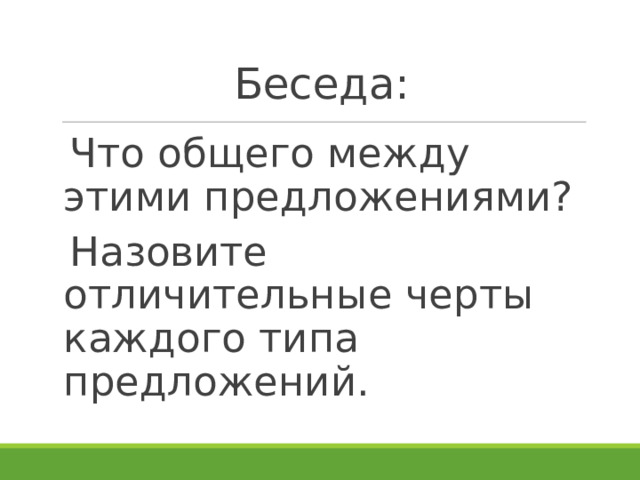 Беседа: Что общего между этими предложениями? Назовите отличительные черты каждого типа предложений.  