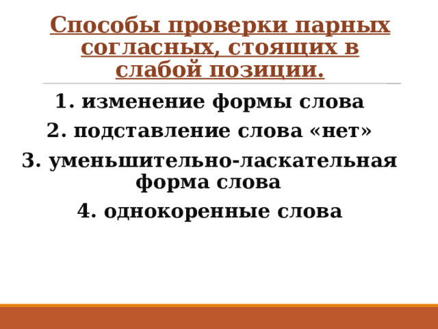 Способы проверки парных согласных, стоящих в слабой позиции. 1. изменение формы слова 2. подставление слова «нет» 3. уменьшительно-ласкательная форма слова 4. однокоренные слова 