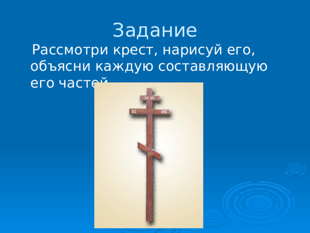 Задание  Рассмотри крест, нарисуй его, объясни каждую составляющую его частей. 
