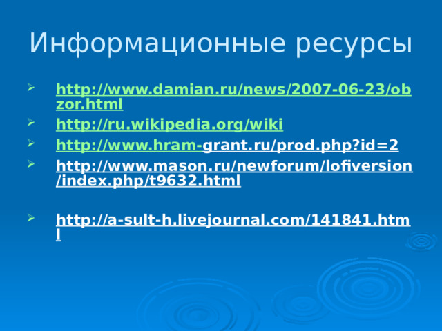 Информационные ресурсы http://www.damian.ru/news/2007-06-23/obzor.html http://ru.wikipedia.org/wiki http://www.hram - grant.ru/prod.php?id=2  http://www.mason.ru/newforum/lofiversion/index.php/t9632.html  http://a-sult-h.livejournal.com/141841.html  