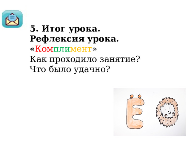 5. Итог урока. Рефлексия урока. « Ком пли мент » Как проходило занятие? Что было удачно? 