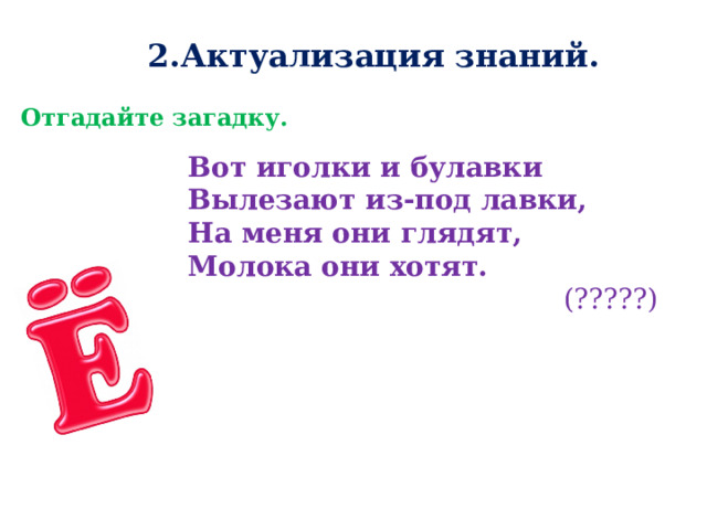 2.Актуализация знаний. Отгадайте загадку. Вот иголки и булавки Вылезают из-под лавки, На меня они глядят, Молока они хотят. (?????)  