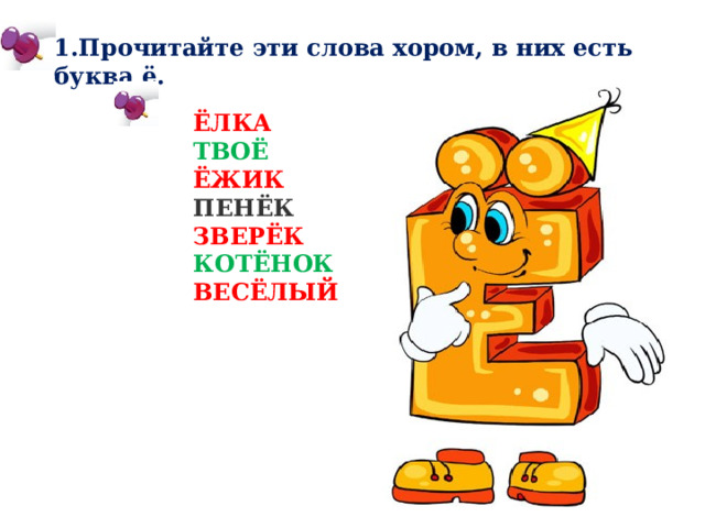 1.Прочитайте эти слова хором, в них есть буква ё. ЁЛКА ТВОЁ ЁЖИК ПЕНЁК ЗВЕРЁК КОТЁНОК ВЕСЁЛЫЙ 