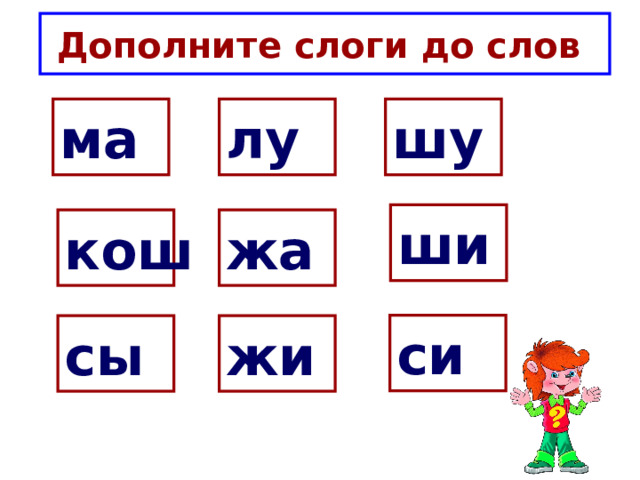 Дополните слоги до слов ма лу шу ши кош жа си сы жи 