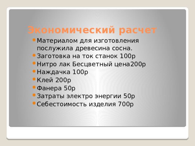 Экономический расчет Материалом для изготовления послужила древесина сосна. Заготовка на ток станок 100р Нитро лак Бесцветный цена200р Наждачка 100р Клей 200р Фанера 50р Затраты электро энергии 50р Себестоимость изделия 700р 