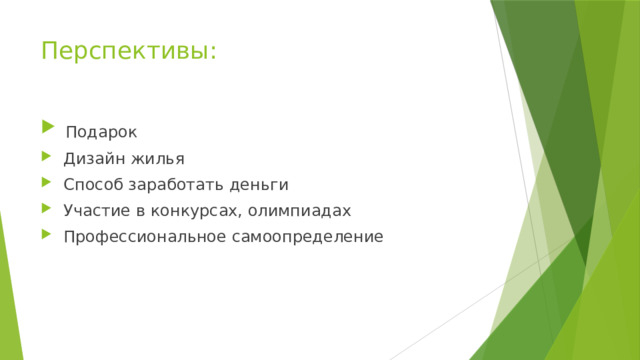 Перспективы:  Подарок  Дизайн жилья  Способ заработать деньги  Участие в конкурсах, олимпиадах  Профессиональное самоопределение 