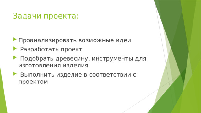 Задачи проекта: Проанализировать возможные идеи  Разработать проект  Подобрать древесину, инструменты для изготовления изделия.  Выполнить изделие в соответствии с проектом 