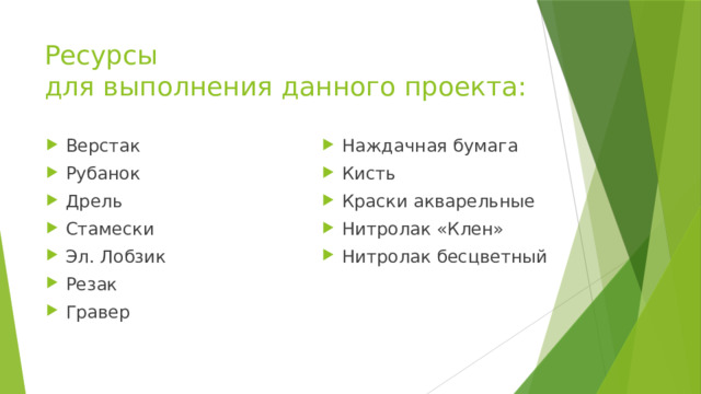 Ресурсы  для выполнения данного проекта: Верстак Рубанок Дрель Стамески Эл. Лобзик Резак Гравер Наждачная бумага Кисть Краски акварельные Нитролак «Клен» Нитролак бесцветный 