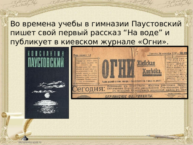 Во времена учебы в гимназии Паустовский пишет свой первый рассказ “На воде” и публикует в киевском журнале «Огни». 