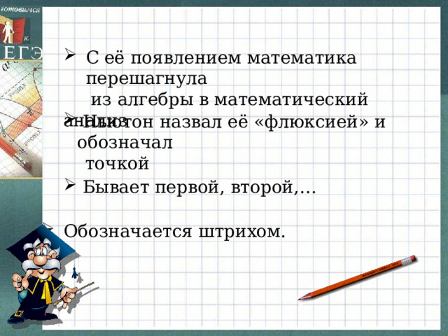 С её появлением математика перешагнула  из алгебры в математический анализ  Ньютон назвал её «флюксией» и обозначал  точкой  Бывает первой, второй,… Обозначается штрихом. 